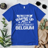 I'm Tired Of Waking Up And Not Being In Belgium Happy Camper Gift Premium T-Shirt