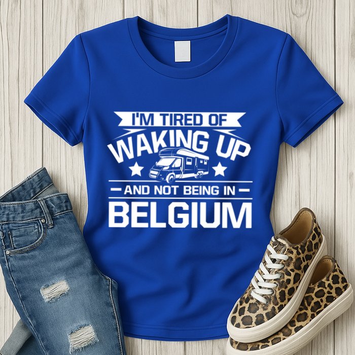 I'm Tired Of Waking Up And Not Being In Belgium Happy Camper Gift Womens T-Shirt