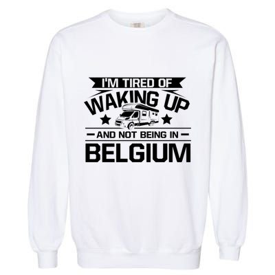 I'm Tired Of Waking Up And Not Being In Belgium Happy Camper Gift Garment-Dyed Sweatshirt