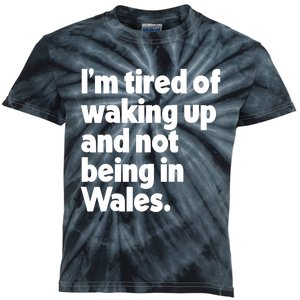 IM Tired Of Waking Up And Not Being In Wales Kids Tie-Dye T-Shirt