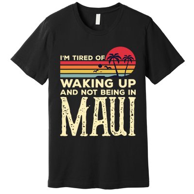 Im Tired Of Waking Up And Not Being In Maui Vintage Hawaii Premium T-Shirt