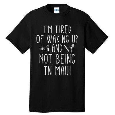 Im Tired Of Waking Up And Not Being In Maui Funny Hawaiian Tall T-Shirt