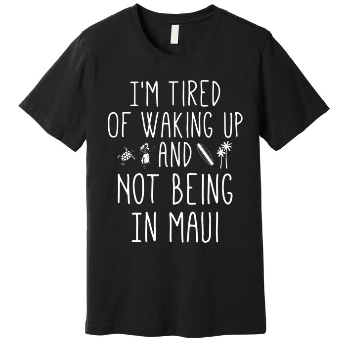 Im Tired Of Waking Up And Not Being In Maui Funny Hawaiian Premium T-Shirt