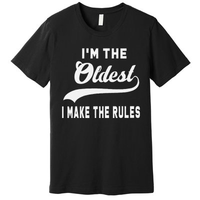 IM The Oldest I Make The Rules Premium T-Shirt