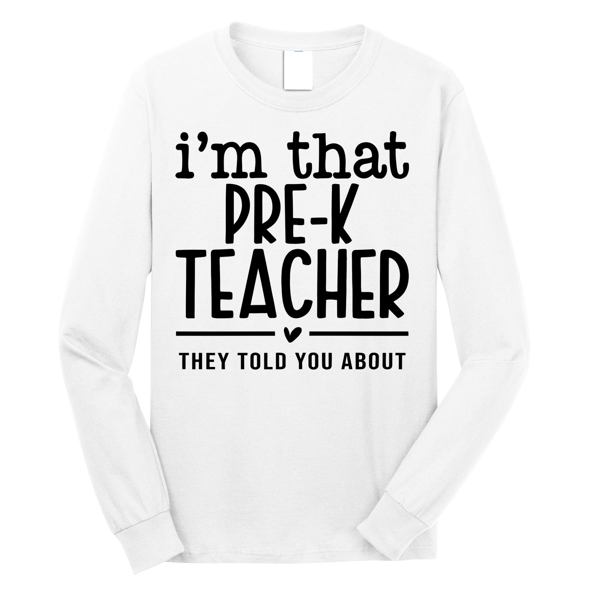 I’M That Pre K Teacher They Told You About Long Sleeve Shirt