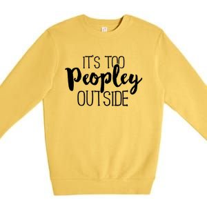 ItS Too Peopley Outside Meaningful Gift Funny Sarcastic Saying Quote Gift Premium Crewneck Sweatshirt