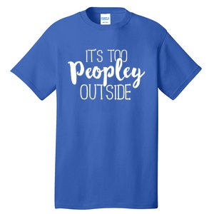 ItS Too Peopley Outside Meaningful Gift Funny Sarcastic Saying Quote Gift Tall T-Shirt