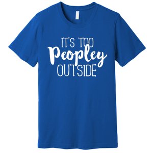 ItS Too Peopley Outside Meaningful Gift Funny Sarcastic Saying Quote Gift Premium T-Shirt