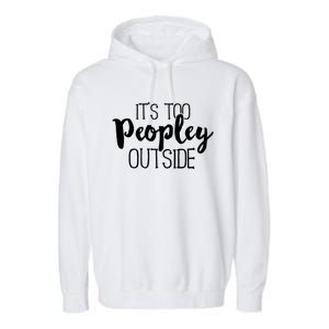 ItS Too Peopley Outside Meaningful Gift Funny Sarcastic Saying Quote Gift Garment-Dyed Fleece Hoodie