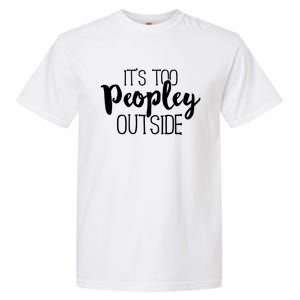 ItS Too Peopley Outside Meaningful Gift Funny Sarcastic Saying Quote Gift Garment-Dyed Heavyweight T-Shirt