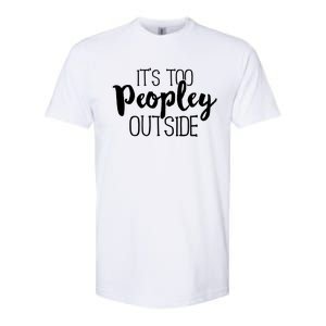 ItS Too Peopley Outside Meaningful Gift Funny Sarcastic Saying Quote Gift Softstyle CVC T-Shirt