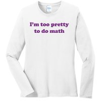 Im Too Pretty To Do Math Ladies Long Sleeve Shirt