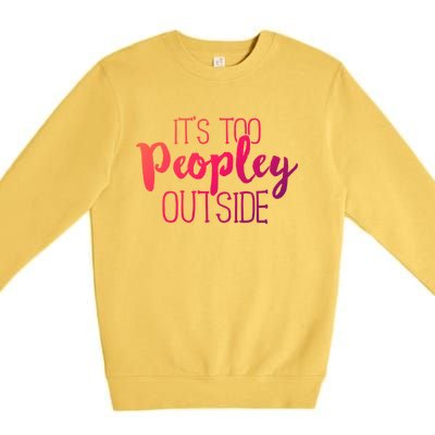 ItS Too Peopley Outside Meaningful Gift Funny Sarcastic Saying Quote Gift Premium Crewneck Sweatshirt