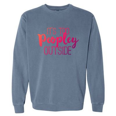 ItS Too Peopley Outside Meaningful Gift Funny Sarcastic Saying Quote Gift Garment-Dyed Sweatshirt