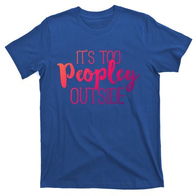 ItS Too Peopley Outside Meaningful Gift Funny Sarcastic Saying Quote Gift T-Shirt