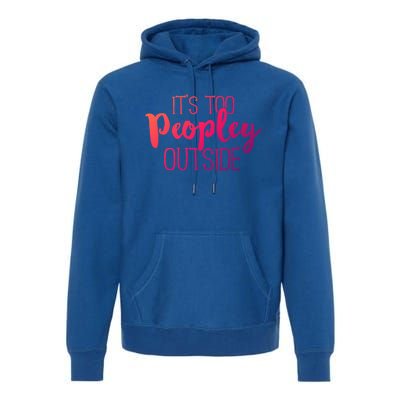 ItS Too Peopley Outside Meaningful Gift Funny Sarcastic Saying Quote Gift Premium Hoodie