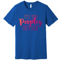 ItS Too Peopley Outside Meaningful Gift Funny Sarcastic Saying Quote Gift Premium T-Shirt