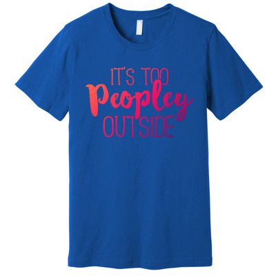 ItS Too Peopley Outside Meaningful Gift Funny Sarcastic Saying Quote Gift Premium T-Shirt