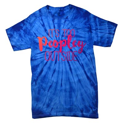 ItS Too Peopley Outside Meaningful Gift Funny Sarcastic Saying Quote Gift Tie-Dye T-Shirt