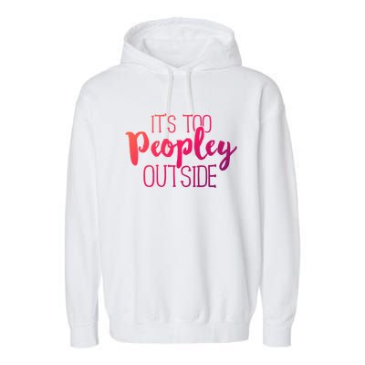 ItS Too Peopley Outside Meaningful Gift Funny Sarcastic Saying Quote Gift Garment-Dyed Fleece Hoodie