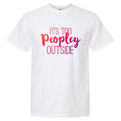 ItS Too Peopley Outside Meaningful Gift Funny Sarcastic Saying Quote Gift Garment-Dyed Heavyweight T-Shirt