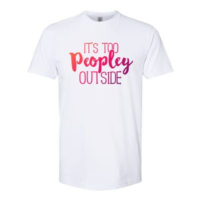 ItS Too Peopley Outside Meaningful Gift Funny Sarcastic Saying Quote Gift Softstyle CVC T-Shirt