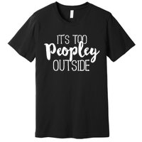 It's Too Peopley Outside Hoodie Funny Sarcastic Saying Quote Premium T-Shirt