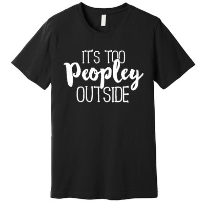 It's Too Peopley Outside Hoodie Funny Sarcastic Saying Quote Premium T-Shirt