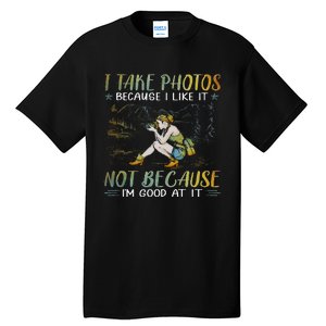 I Take Photos Because I Like It Not Because Im Good At It Tall T-Shirt