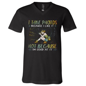 I Take Photos Because I Like It Not Because Im Good At It V-Neck T-Shirt