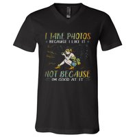 I Take Photos Because I Like It Not Because Im Good At It V-Neck T-Shirt