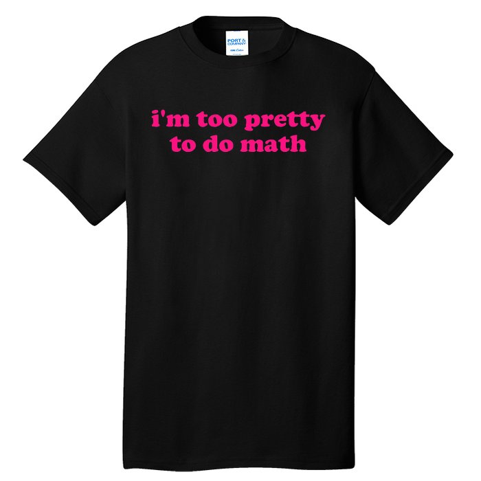 IM Too Pretty To Do Math Funny & Sarcastic Math Humor Tall T-Shirt