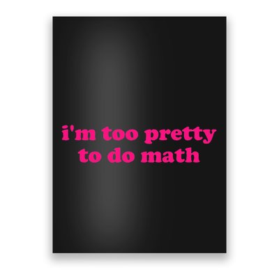 IM Too Pretty To Do Math Funny & Sarcastic Math Humor Poster