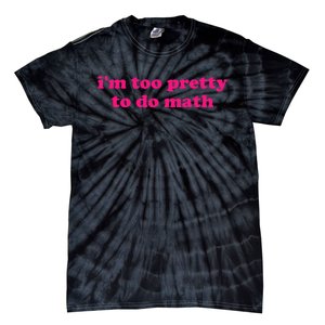 IM Too Pretty To Do Math Funny & Sarcastic Math Humor Tie-Dye T-Shirt