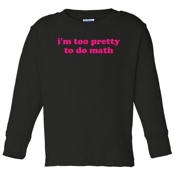 IM Too Pretty To Do Math Funny & Sarcastic Math Humor Toddler Long Sleeve Shirt