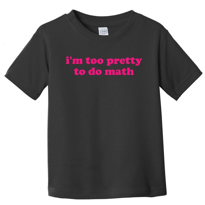 IM Too Pretty To Do Math Funny & Sarcastic Math Humor Toddler T-Shirt