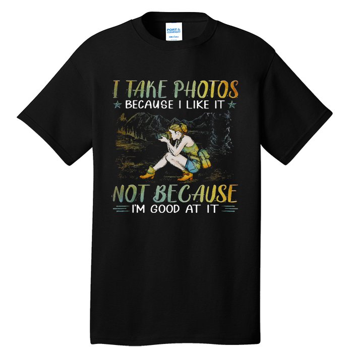 I Take Photos Because I Like It Not Because Im Good At It Tall T-Shirt