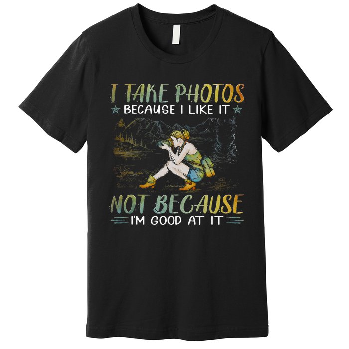 I Take Photos Because I Like It Not Because Im Good At It Premium T-Shirt