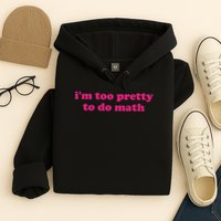 I'm Too Pretty To Do Math Funny & Sarcastic Math Humor Hoodie