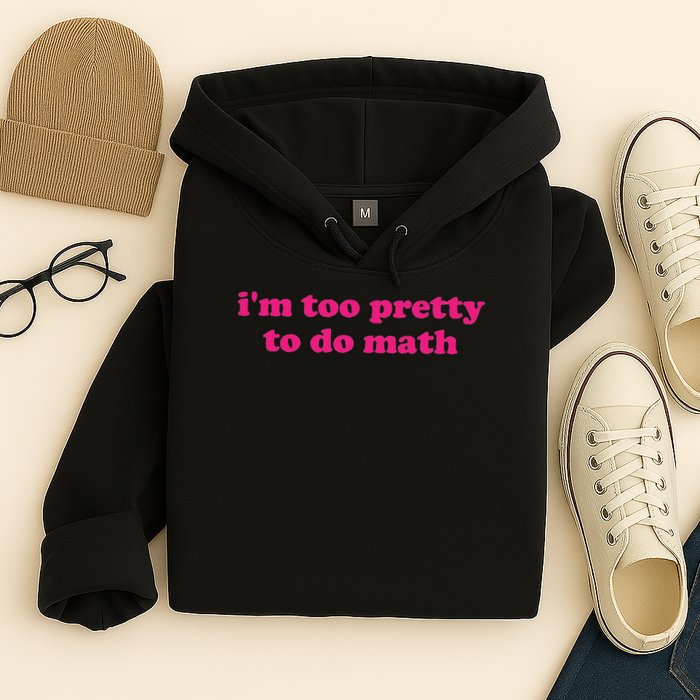 I'm Too Pretty To Do Math Funny & Sarcastic Math Humor Hoodie