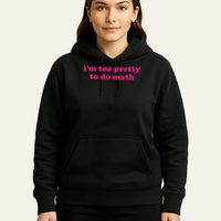 I'm Too Pretty To Do Math Funny & Sarcastic Math Humor Hoodie