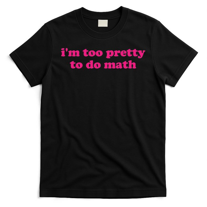 I'm Too Pretty To Do Math Funny & Sarcastic Math Humor T-Shirt