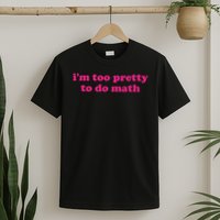 I'm Too Pretty To Do Math Funny & Sarcastic Math Humor T-Shirt