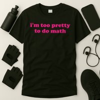 I'm Too Pretty To Do Math Funny & Sarcastic Math Humor T-Shirt