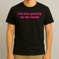 I'm Too Pretty To Do Math Funny & Sarcastic Math Humor T-Shirt