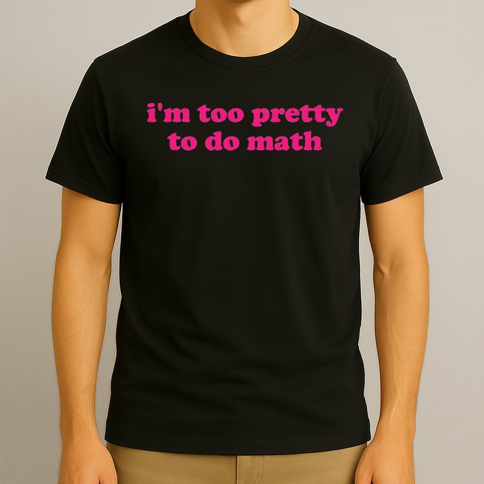 I'm Too Pretty To Do Math Funny & Sarcastic Math Humor T-Shirt