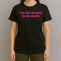 I'm Too Pretty To Do Math Funny & Sarcastic Math Humor T-Shirt