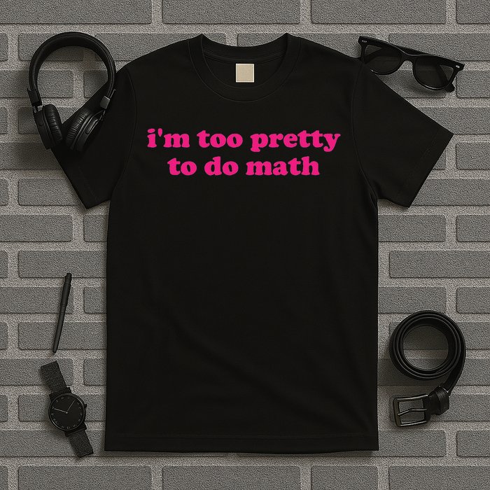 I'm Too Pretty To Do Math Funny & Sarcastic Math Humor T-Shirt