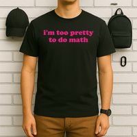 I'm Too Pretty To Do Math Funny & Sarcastic Math Humor T-Shirt