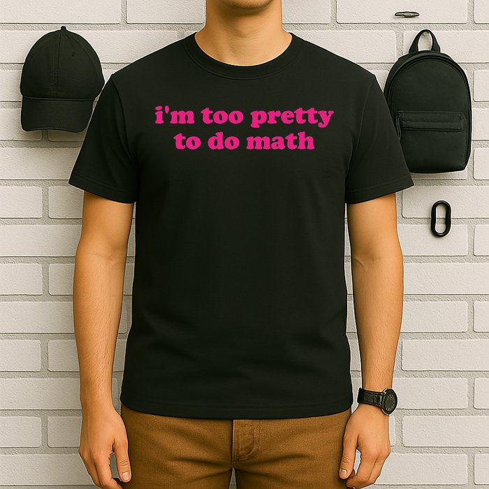 I'm Too Pretty To Do Math Funny & Sarcastic Math Humor T-Shirt